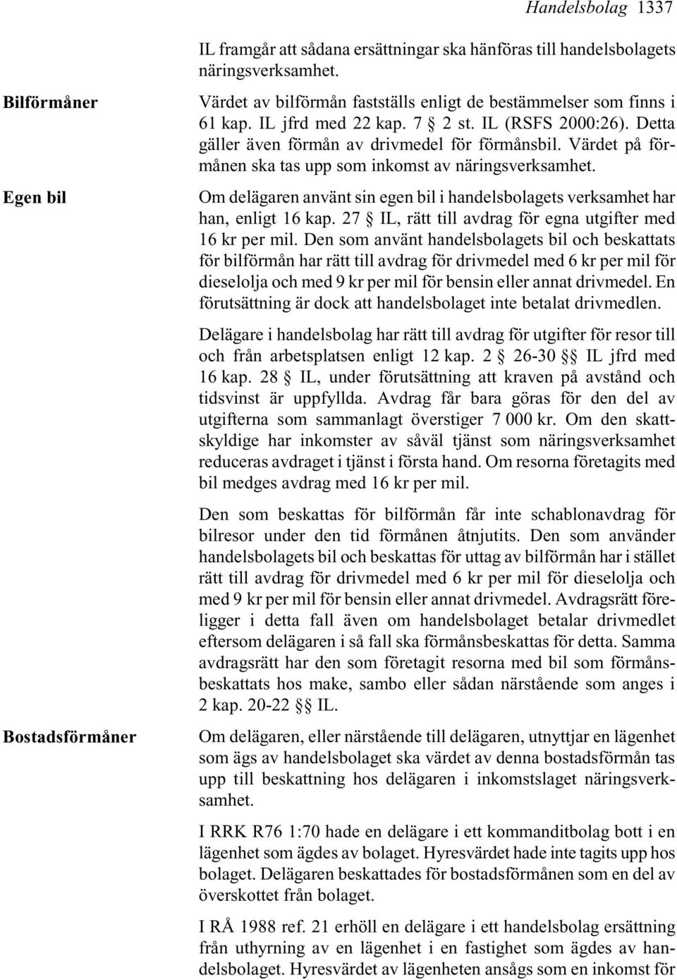 Värdet på förmånen ska tas upp som inkomst av näringsverksamhet. Om delägaren använt sin egen bil i handelsbolagets verksamhet har han, enligt 16 kap.