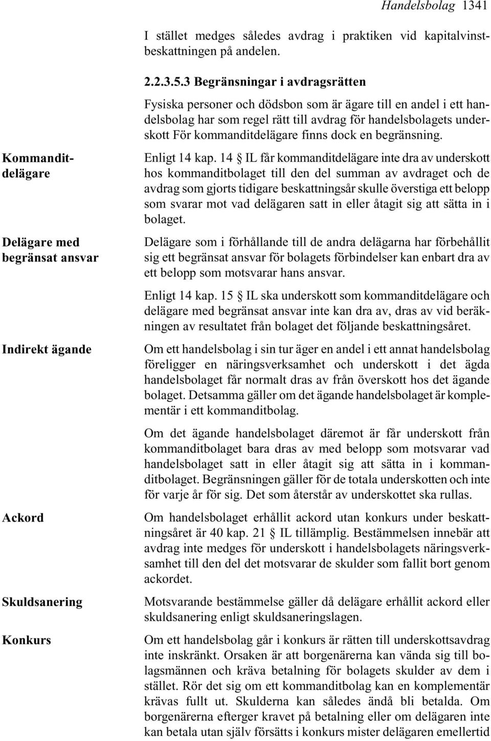 3 Begränsningar i avdragsrätten Fysiska personer och dödsbon som är ägare till en andel i ett handelsbolag har som regel rätt till avdrag för handelsbolagets underskott För kommanditdelägare finns