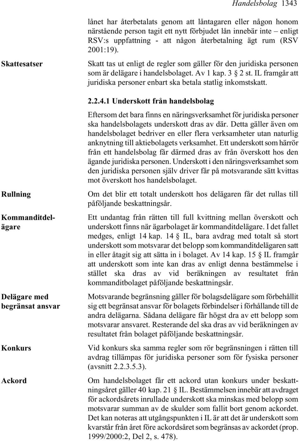 Skatt tas ut enligt de regler som gäller för den juridiska personen som är delägare i handelsbolaget. Av 1 kap. 3 2 st. IL framgår att juridiska personer enbart ska betala statlig inkomstskatt. 2.2.4.