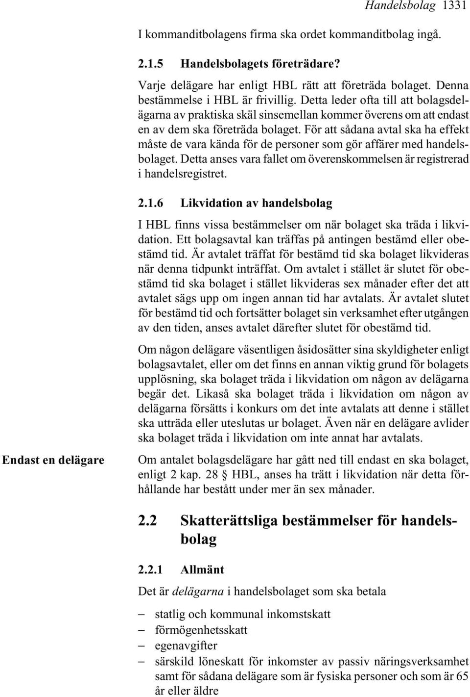 För att sådana avtal ska ha effekt måste de vara kända för de personer som gör affärer med handelsbolaget. Detta anses vara fallet om överenskommelsen är registrerad i handelsregistret.