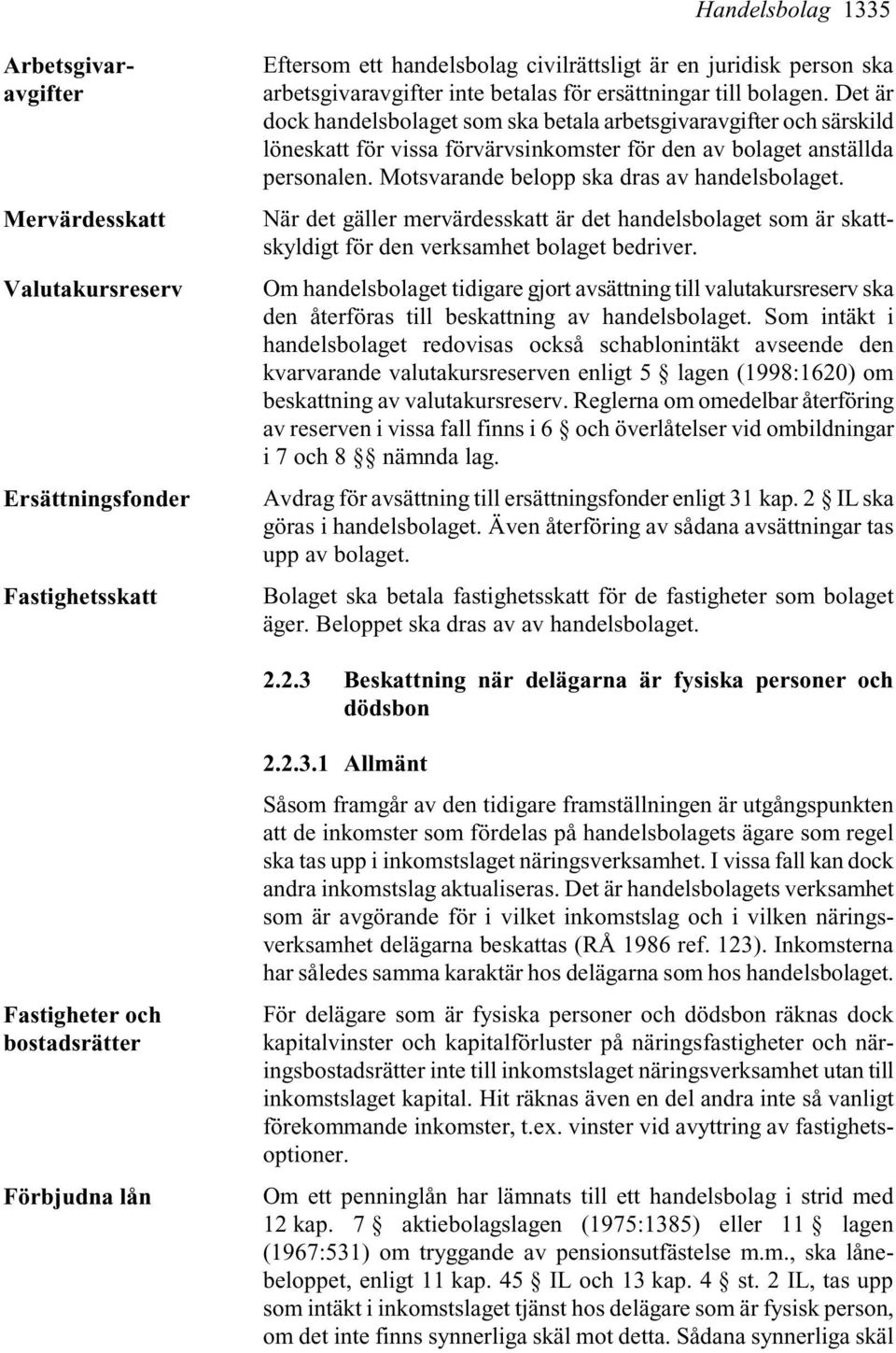 Motsvarande belopp ska dras av handelsbolaget. När det gäller mervärdesskatt är det handelsbolaget som är skattskyldigt för den verksamhet bolaget bedriver.