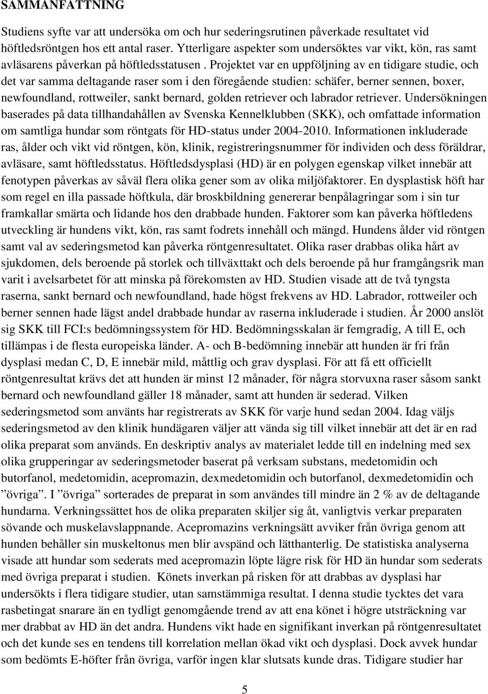 Projektet var en uppföljning av en tidigare studie, och det var samma deltagande raser som i den föregående studien: schäfer, berner sennen, boxer, newfoundland, rottweiler, sankt bernard, golden