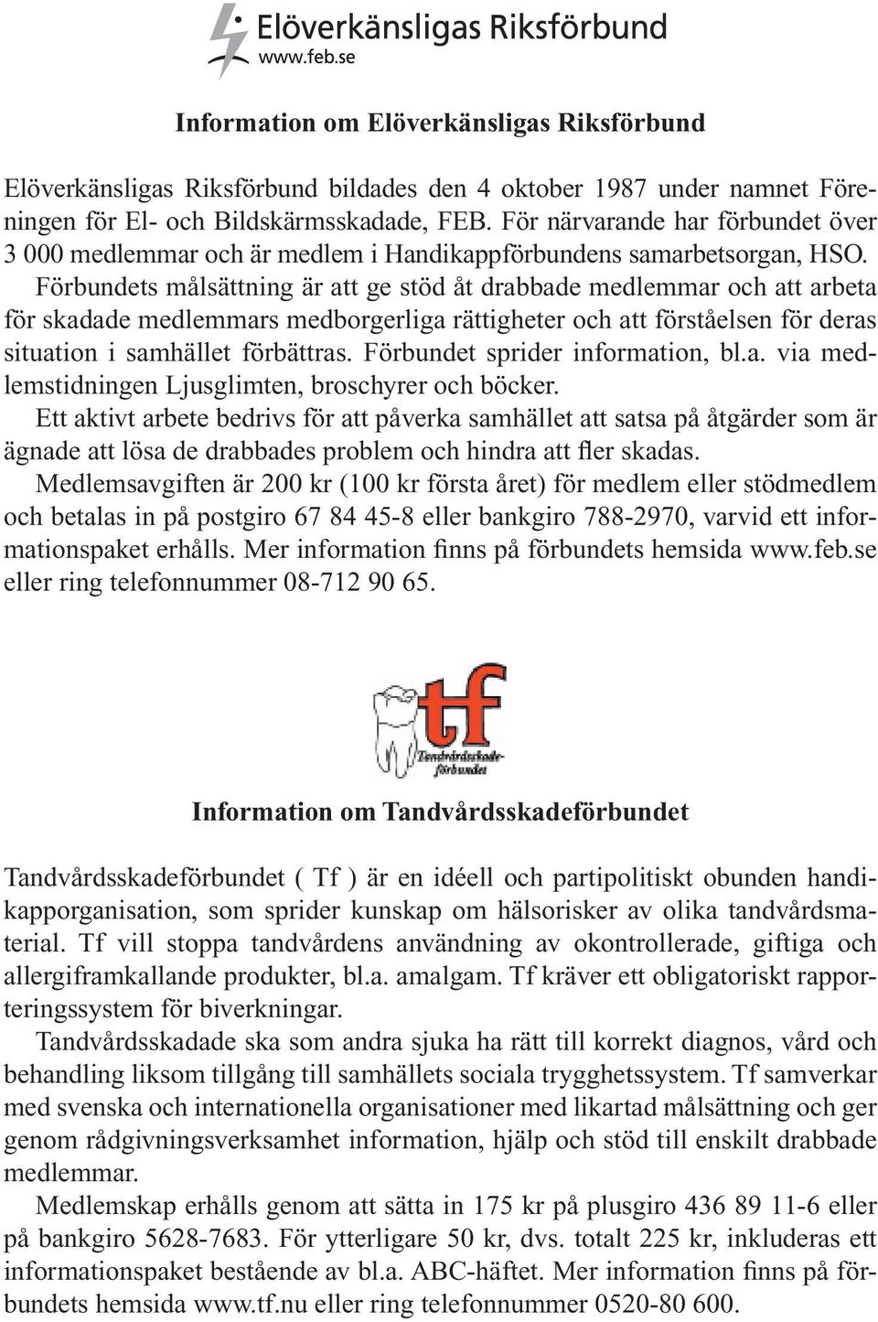 Förbundets målsättning är att ge stöd åt drabbade medlemmar och att arbeta för skadade medlemmars medborgerliga rättigheter och att förståelsen för deras situation i samhället förbättras.