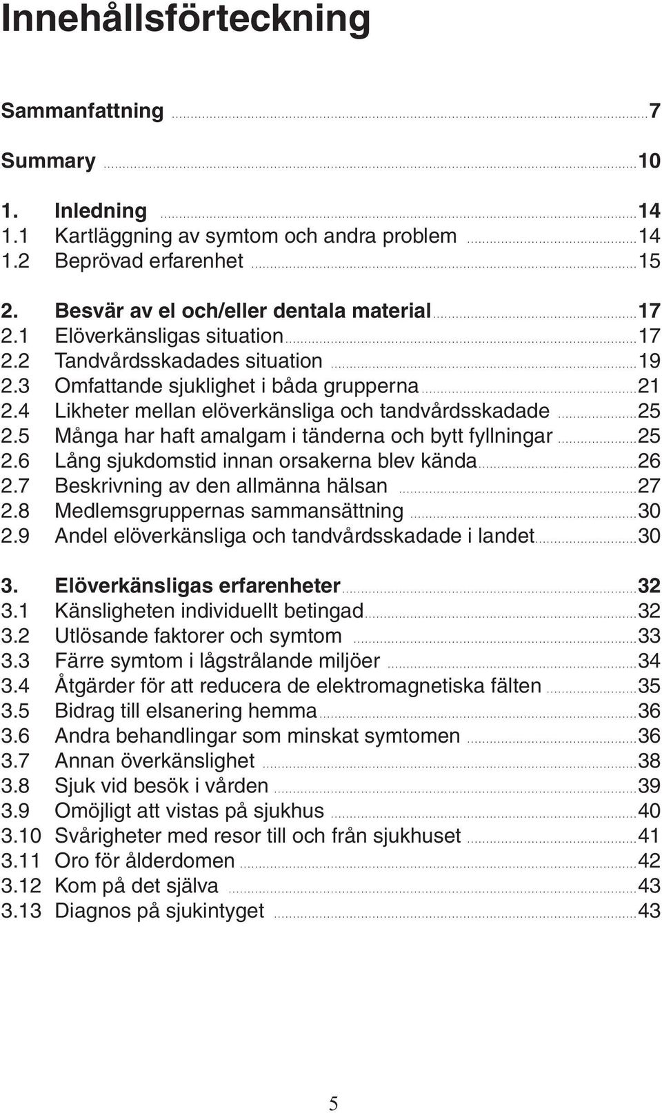 5 Många har haft amalgam i tänderna och bytt fyllningar 25 2.6 Lång sjukdomstid innan orsakerna blev kända 26 2.7 Beskrivning av den allmänna hälsan 27 2.8 Medlemsgruppernas sammansättning 30 2.