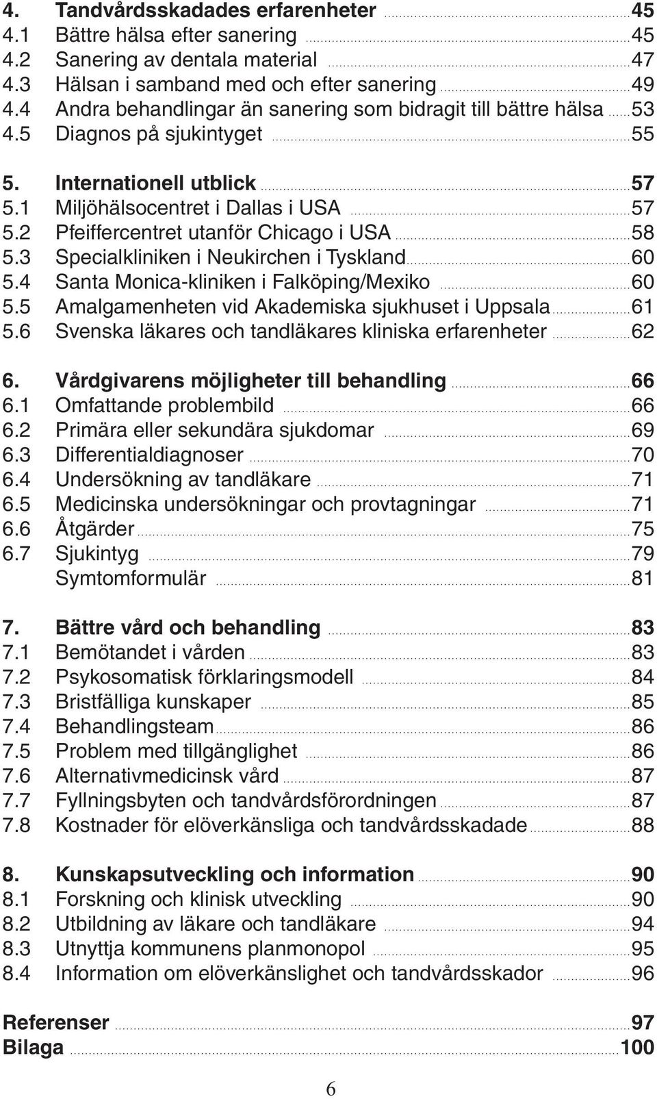 2 Pfeiffercentret utanför Chicago i USA 58 5.3 Specialkliniken i Neukirchen i Tyskland 60 5.4 Santa Monica-kliniken i Falköping/Mexiko 60 5.5 Amalgamenheten vid Akademiska sjukhuset i Uppsala 61 5.