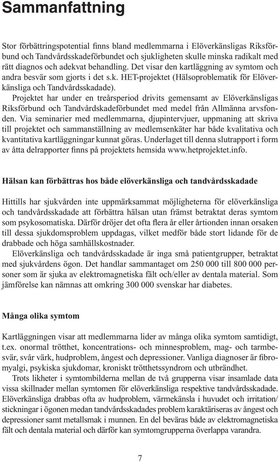 Projektet har under en treårsperiod drivits gemensamt av Elöverkänsligas Riksförbund och Tandvårdskadeförbundet med medel från Allmänna arvsfonden.