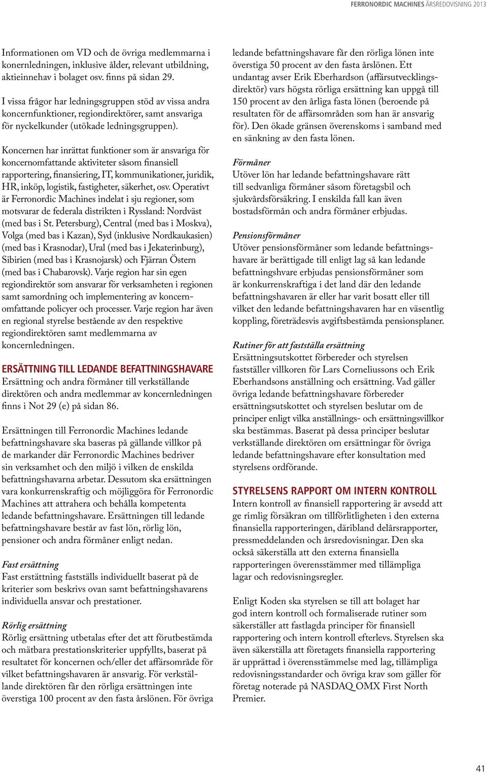 Koncernen har inrättat funktioner som är ansvariga för koncernomfattande aktiviteter såsom finansiell rapportering, finansiering, IT, kommunikationer, juridik, HR, inköp, logistik, fastigheter,