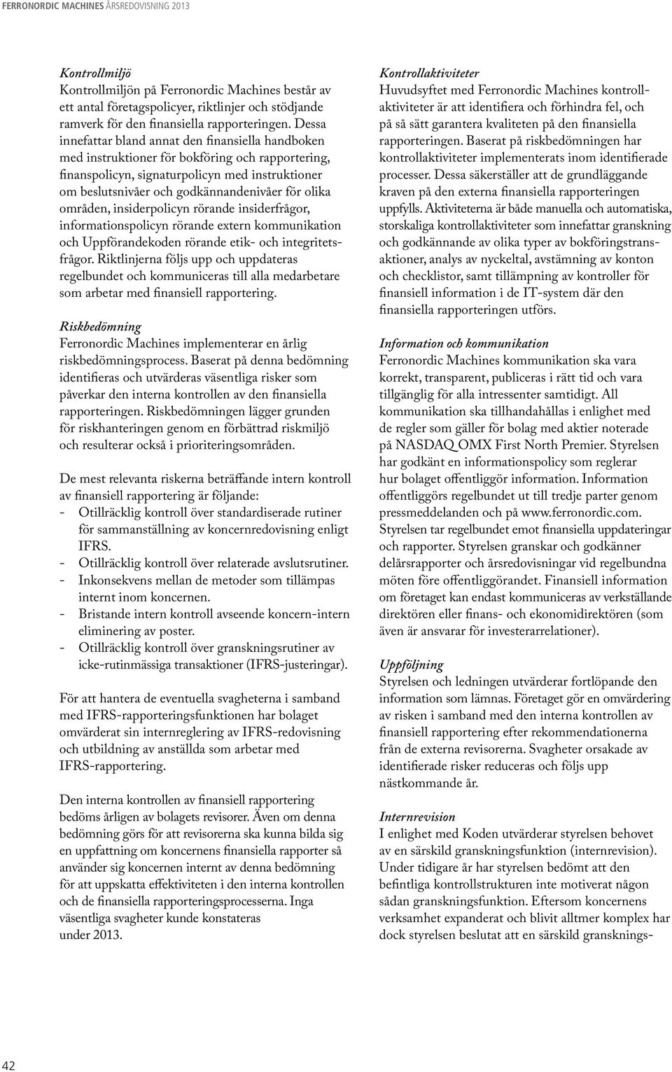 olika områden, insiderpolicyn rörande insiderfrågor, informationspolicyn rörande extern kommunikation och Uppförandekoden rörande etik- och integritetsfrågor.