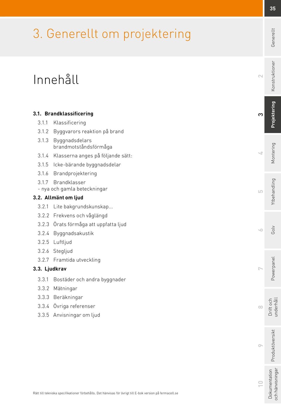 2.4 Byggnadsakustik 3.2.5 Luftljud 3.2.6 Stegljud 3.2.7 Framtida utveckling 3.3. Ljudkrav 3.3.1 Bostäder och andra byggnader 3.3.2 Mätningar 3.3.3 Beräkningar 3.3.4 Övriga referenser 3.3.5 Anvisningar om ljud Rätt till tekniska specifikationer förbehålls.