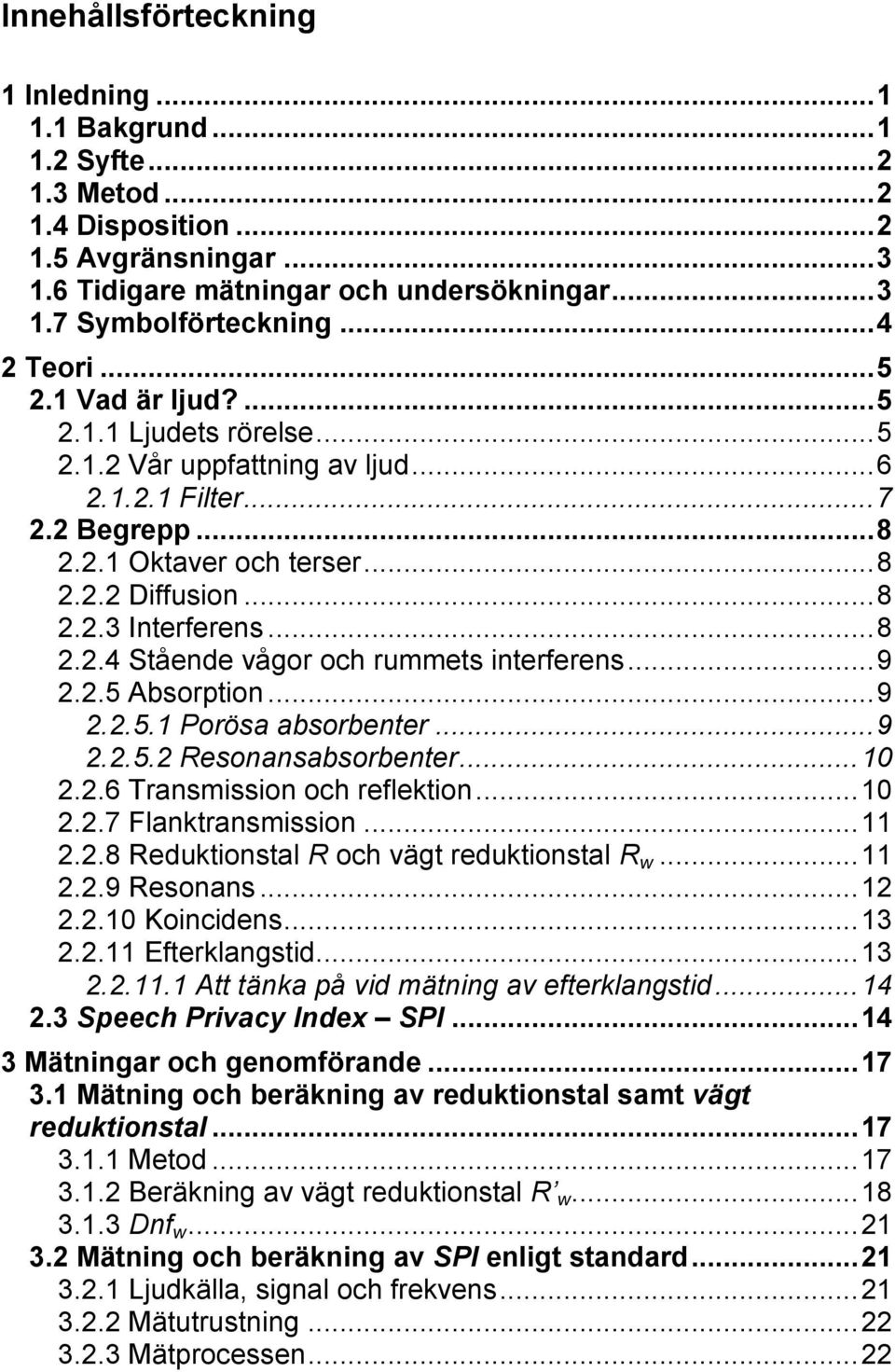 .. 8 2.2.4 Stående vågor och rummets interferens... 9 2.2.5 Absorption... 9 2.2.5.1 Porösa absorbenter... 9 2.2.5.2 Resonansabsorbenter... 10 2.2.6 Transmission och reflektion... 10 2.2.7 Flanktransmission.