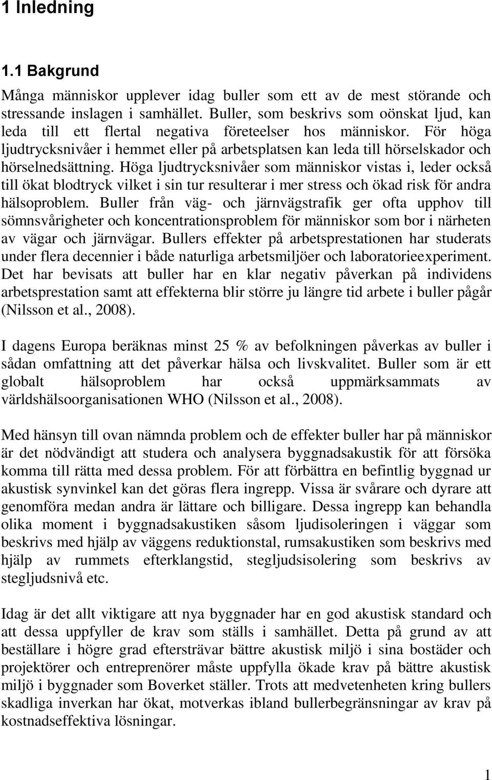 För höga ljudtrycksnivåer i hemmet eller på arbetsplatsen kan leda till hörselskador och hörselnedsättning.