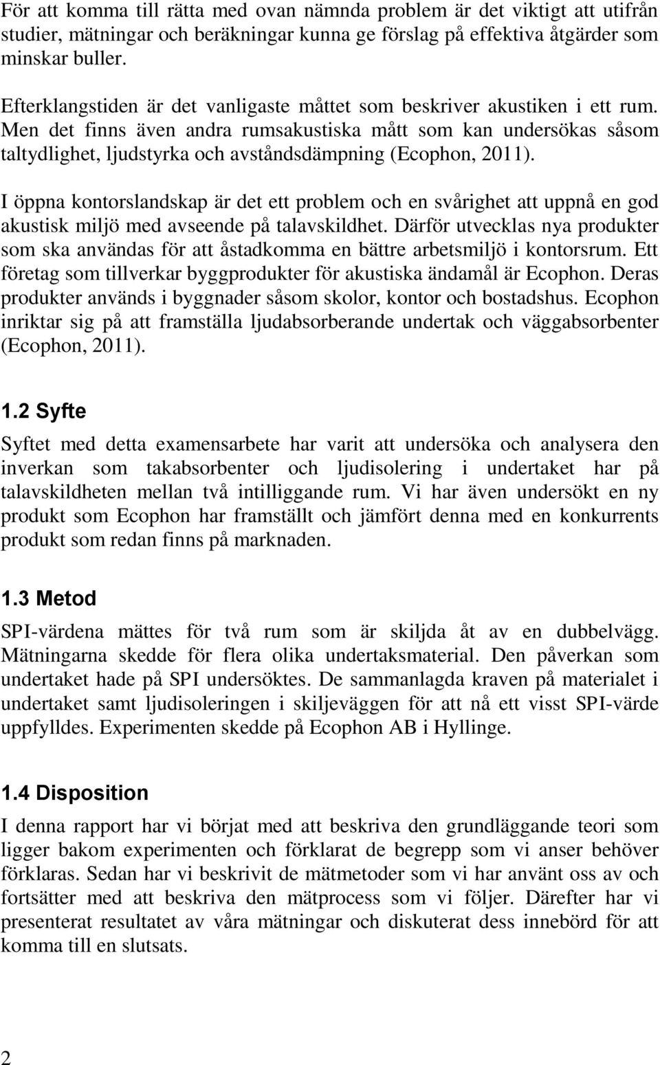 Men det finns även andra rumsakustiska mått som kan undersökas såsom taltydlighet, ljudstyrka och avståndsdämpning (Ecophon, 2011).