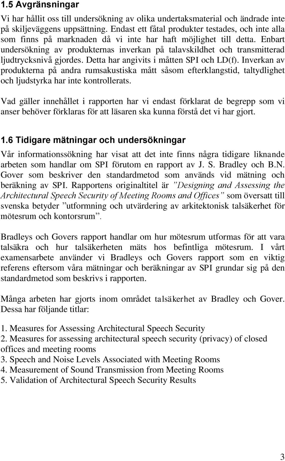 Enbart undersökning av produkternas inverkan på talavskildhet och transmitterad ljudtrycksnivå gjordes. Detta har angivits i måtten SPI och LD(f).