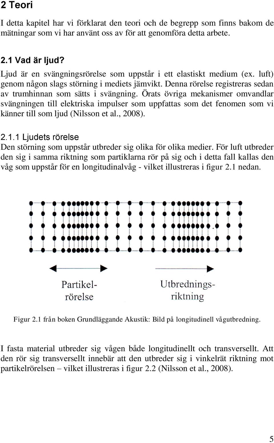 Örats övriga mekanismer omvandlar svängningen till elektriska impulser som uppfattas som det fenomen som vi känner till som ljud (Nilsson et al., 2008). 2.1.