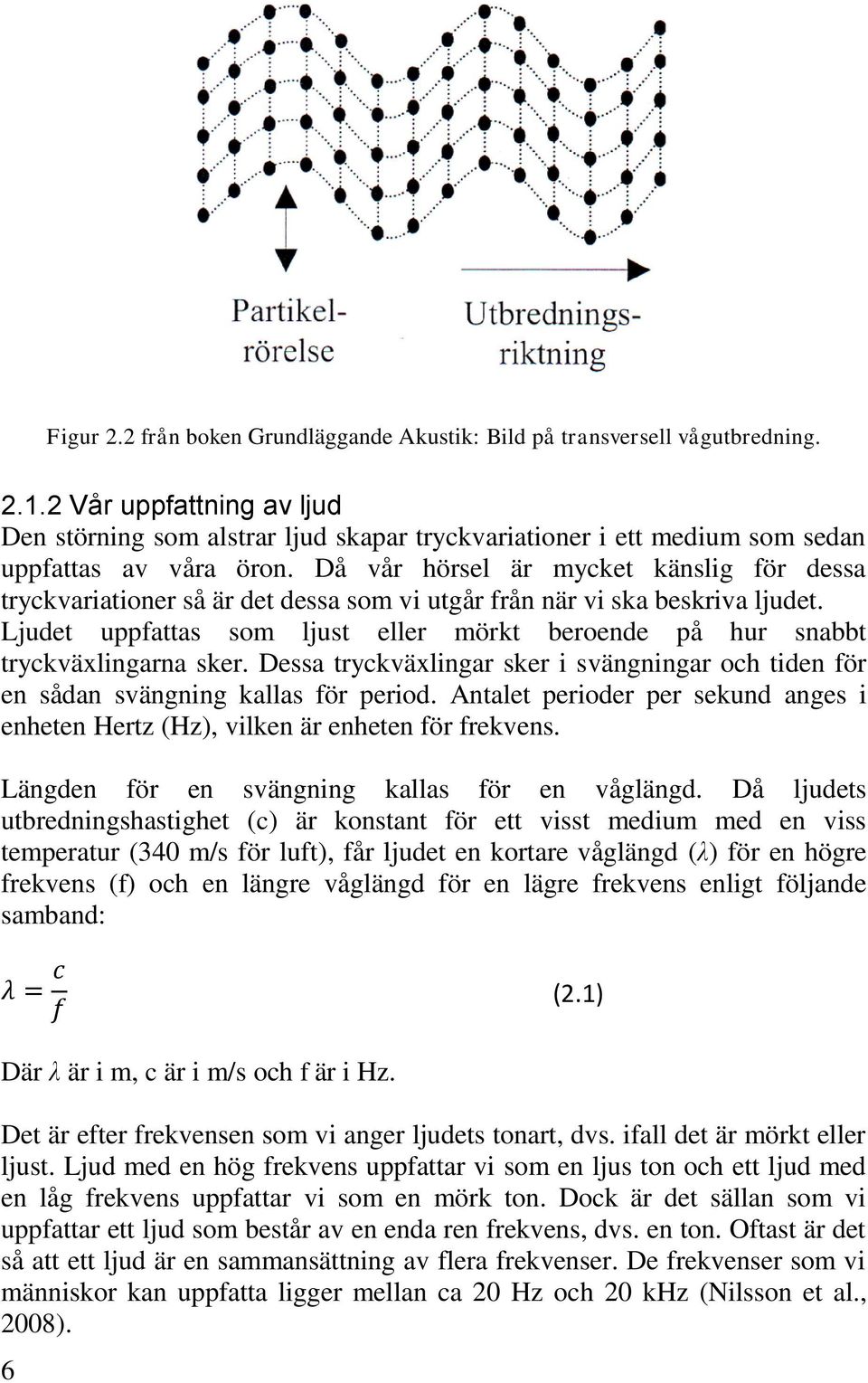 Då vår hörsel är mycket känslig för dessa tryckvariationer så är det dessa som vi utgår från när vi ska beskriva ljudet.