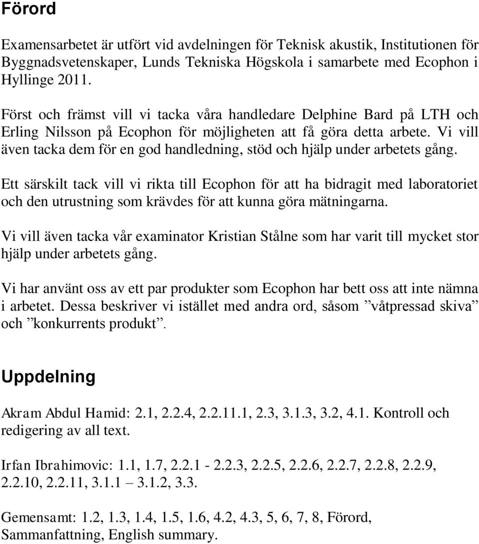 Vi vill även tacka dem för en god handledning, stöd och hjälp under arbetets gång.