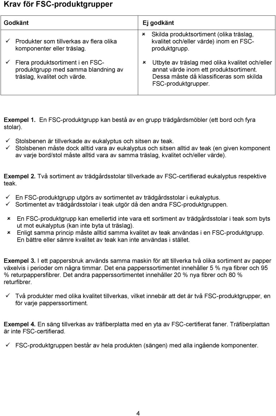 Dessa måste då klassificeras som skilda FSC-produktgrupper. Exempel 1. En FSC-produktgrupp kan bestå av en grupp trädgårdsmöbler (ett bord och fyra stolar).