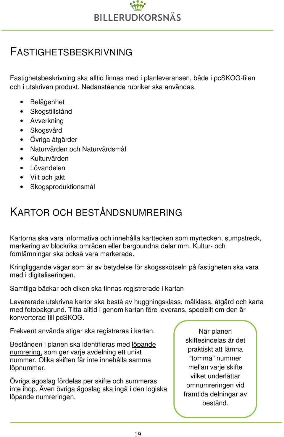 infrmativa ch innehålla karttecken sm myrtecken, sumpstreck, markering av blckrika mråden eller bergbundna delar mm. Kultur- ch frnlämningar ska ckså vara markerade.