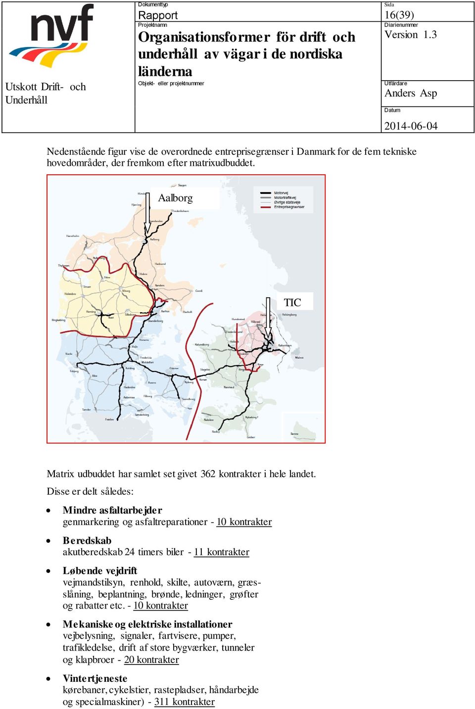 Disse er delt således: Mindre asfaltarbejder genmarkering og asfaltreparationer - 10 kontrakter Beredskab akutberedskab 24 timers biler - 11 kontrakter Løbende vejdrift vejmandstilsyn, renhold,