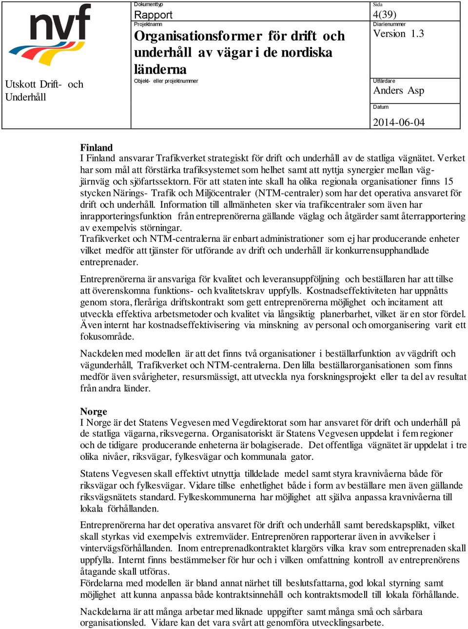 För att staten inte skall ha olika regionala organisationer finns 15 stycken Närings- Trafik och Miljöcentraler (NTM-centraler) som har det operativa ansvaret för drift och underhåll.