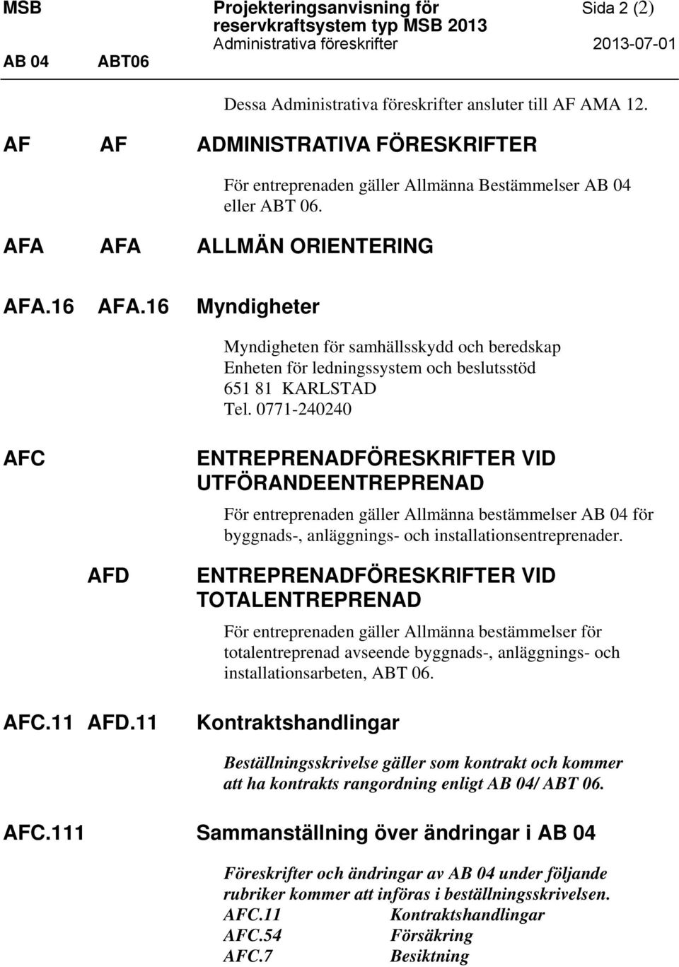 16 Myndigheter Myndigheten för samhällsskydd och beredskap Enheten för ledningssystem och beslutsstöd 651 81 KARLSTAD Tel.