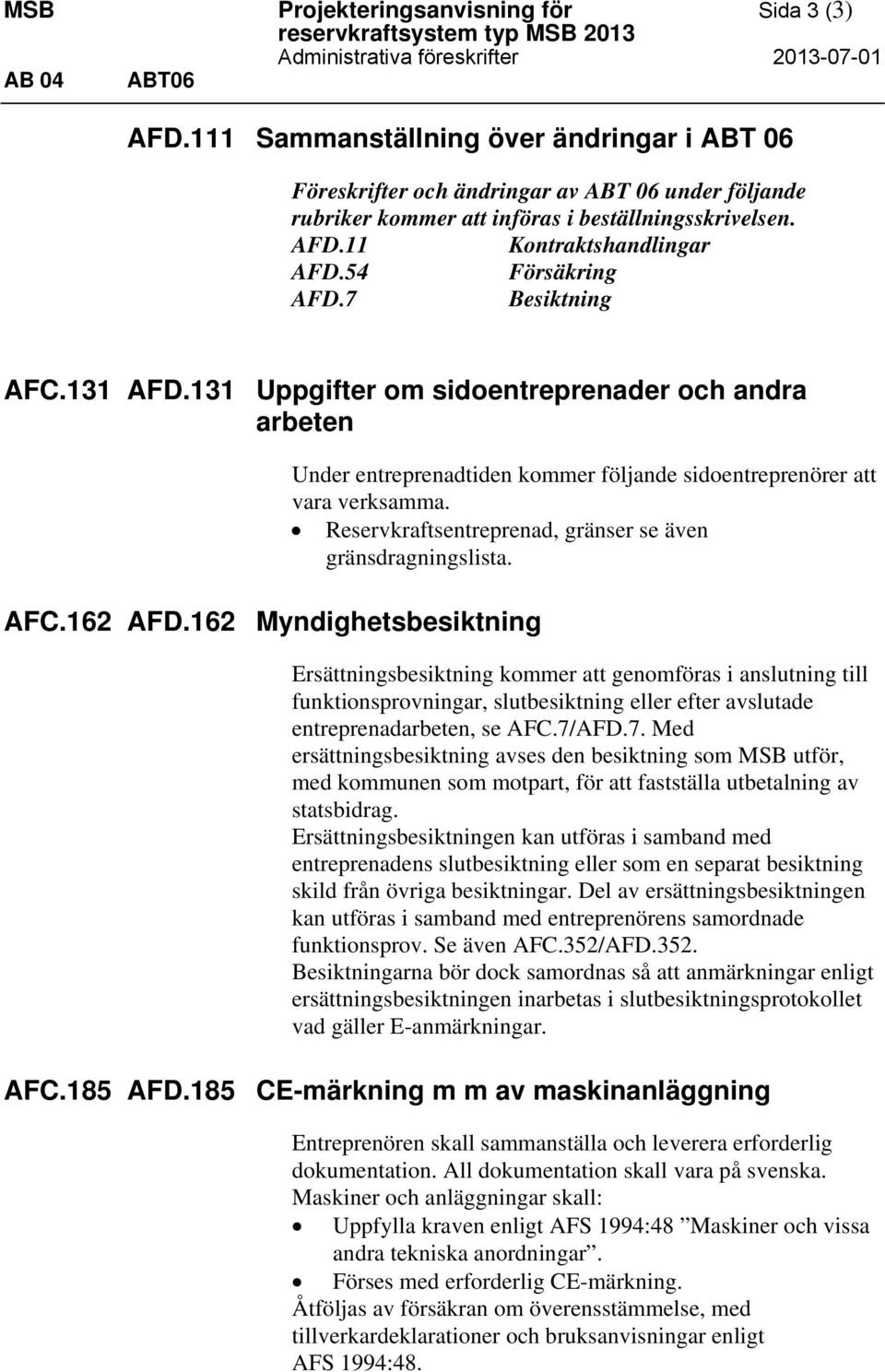 7 Besiktning AFC.131 AFD.131 Uppgifter om sidoentreprenader och andra arbeten AFC.162 AFD.162 Myndighetsbesiktning Under entreprenadtiden kommer följande sidoentreprenörer att vara verksamma.