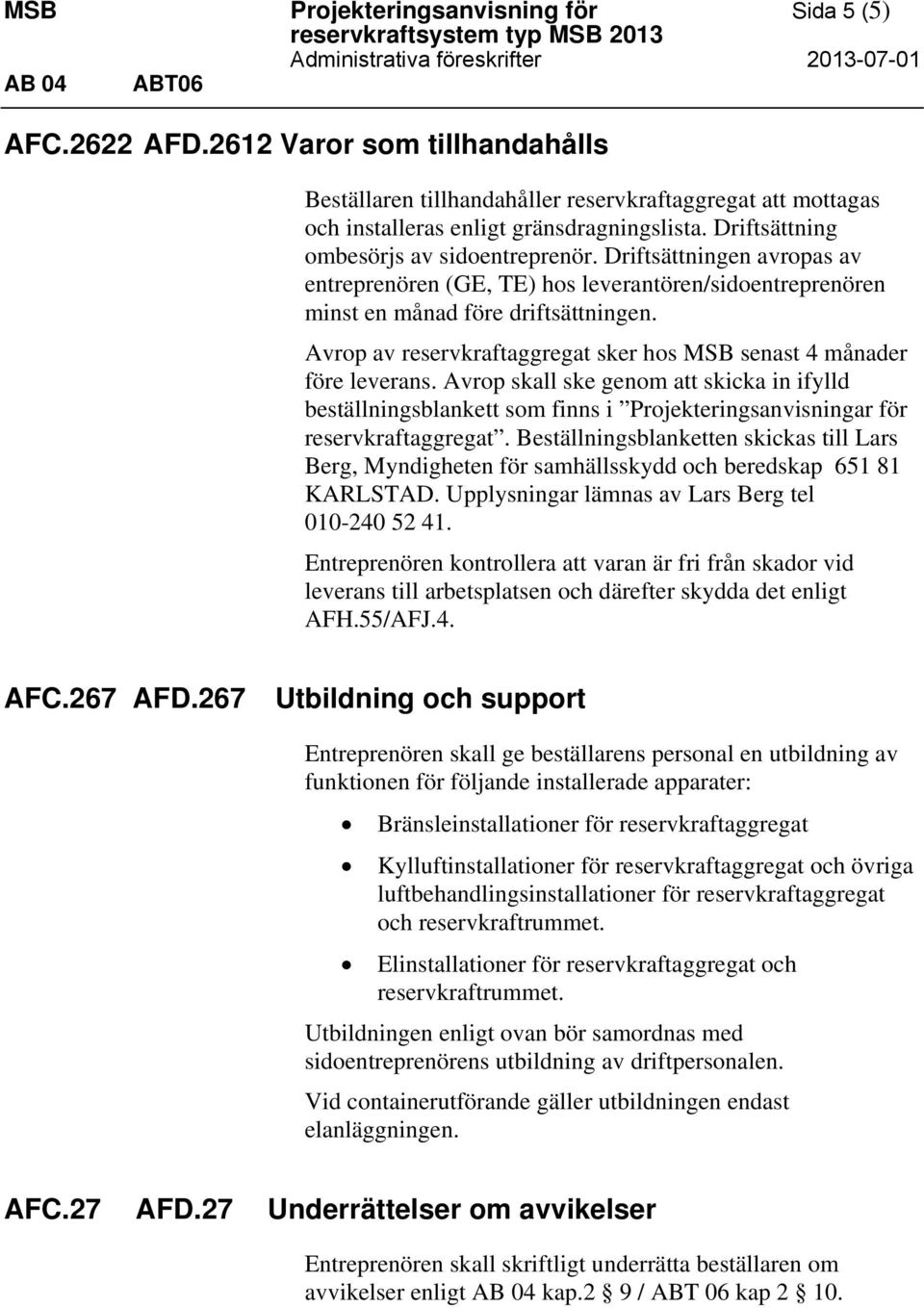 Driftsättningen avropas av entreprenören (GE, TE) hos leverantören/sidoentreprenören minst en månad före driftsättningen. Avrop av reservkraftaggregat sker hos MSB senast 4 månader före leverans.