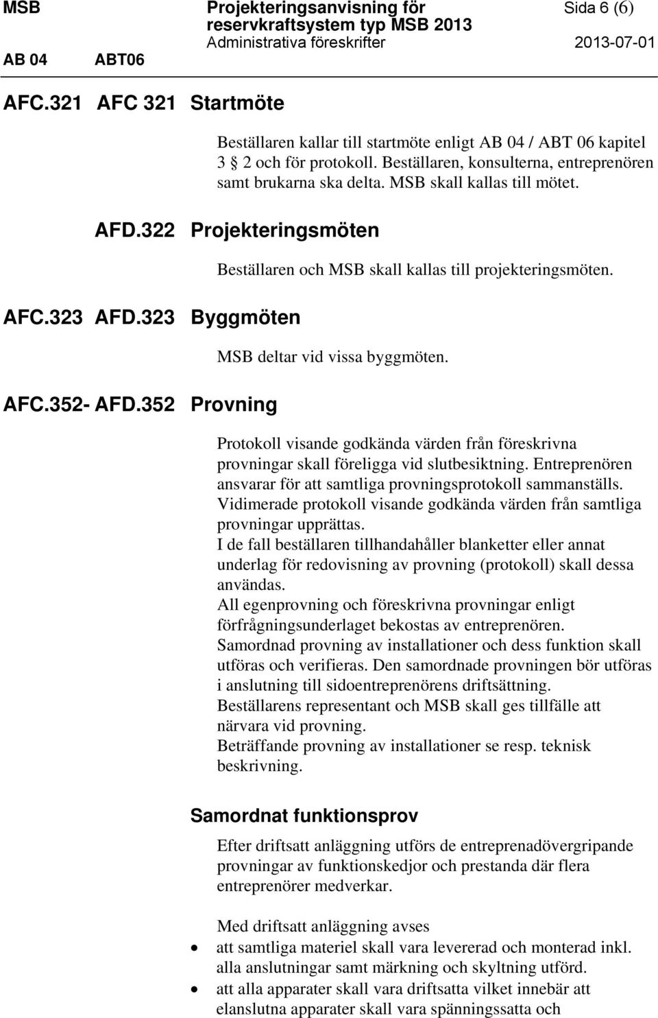 MSB skall kallas till mötet. AFD.322 Projekteringsmöten AFC.323 AFD.323 Byggmöten AFC.352- AFD.352 Provning Beställaren och MSB skall kallas till projekteringsmöten. MSB deltar vid vissa byggmöten.