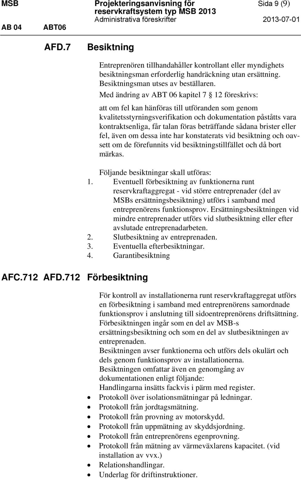 Med ändring av ABT 06 kapitel 7 12 föreskrivs: att om fel kan hänföras till utföranden som genom kvalitetsstyrningsverifikation och dokumentation påståtts vara kontraktsenliga, får talan föras