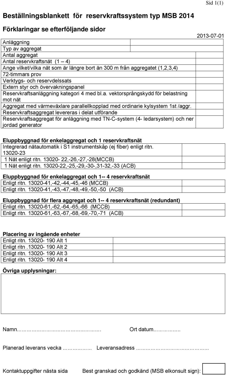 Reservkraftsaggregat levereras i delat utförande Reservkraftsaggregat för anläggning med TN-C-system (4- ledarsystem) och ner jordad generator 2013-07-01 Eluppbyggnad för enkelaggregat och 1