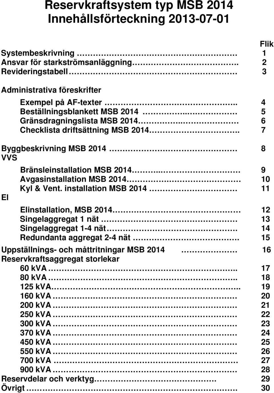 10 Kyl & Vent. installation MSB 2014 11 El Elinstallation, MSB 2014 12 Singelaggregat 1 nät 13 Singelaggregat 1-4 nät. 14 Redundanta aggregat 2-4 nät.