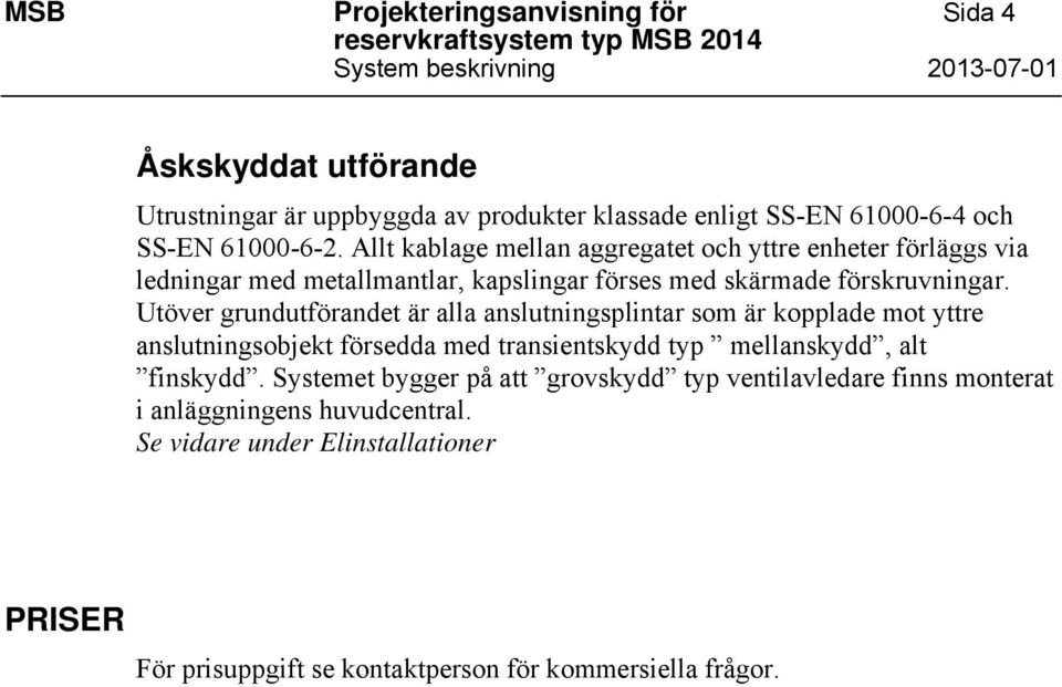 Utöver grundutförandet är alla anslutningsplintar som är kopplade mot yttre anslutningsobjekt försedda med transientskydd typ mellanskydd, alt finskydd.