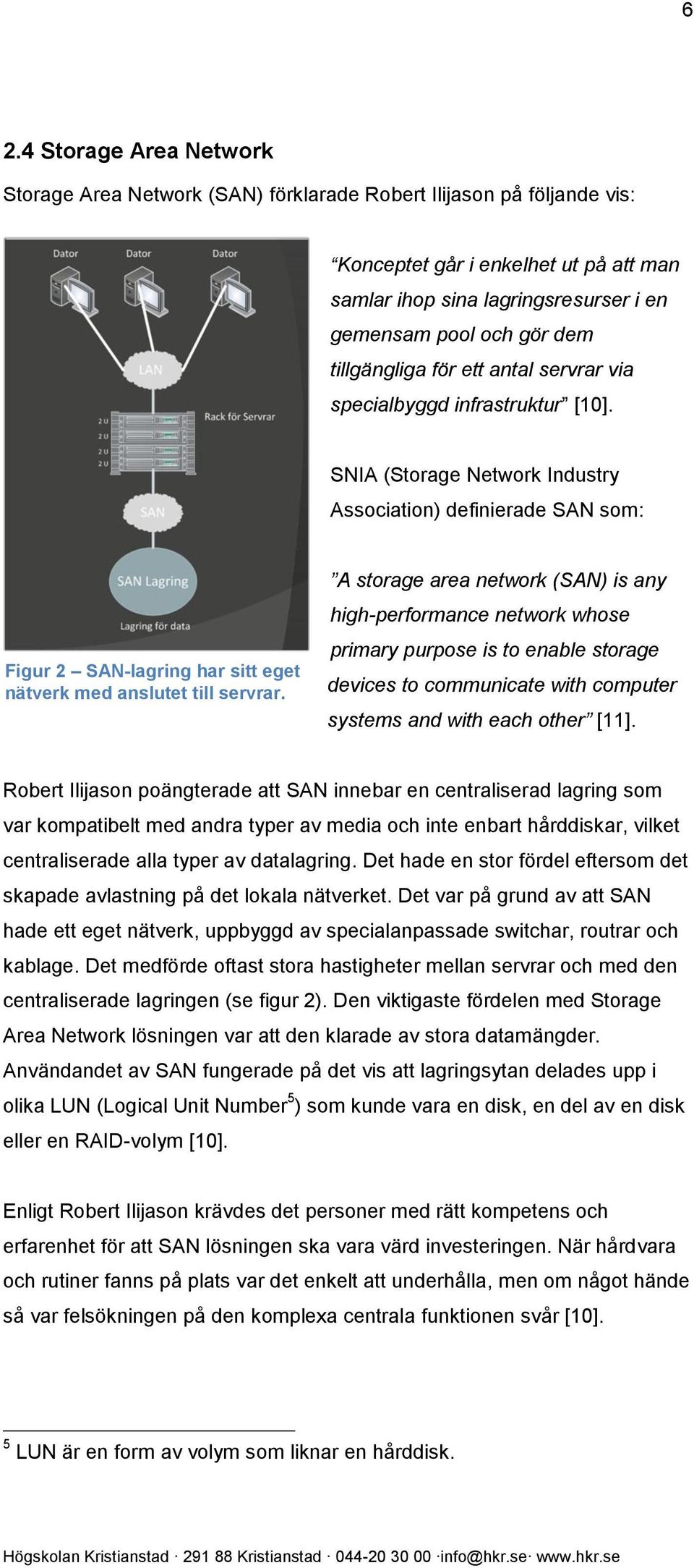 SNIA (Storage Network Industry Association) definierade SAN som: Figur 2 SAN-lagring har sitt eget nätverk med anslutet till servrar.