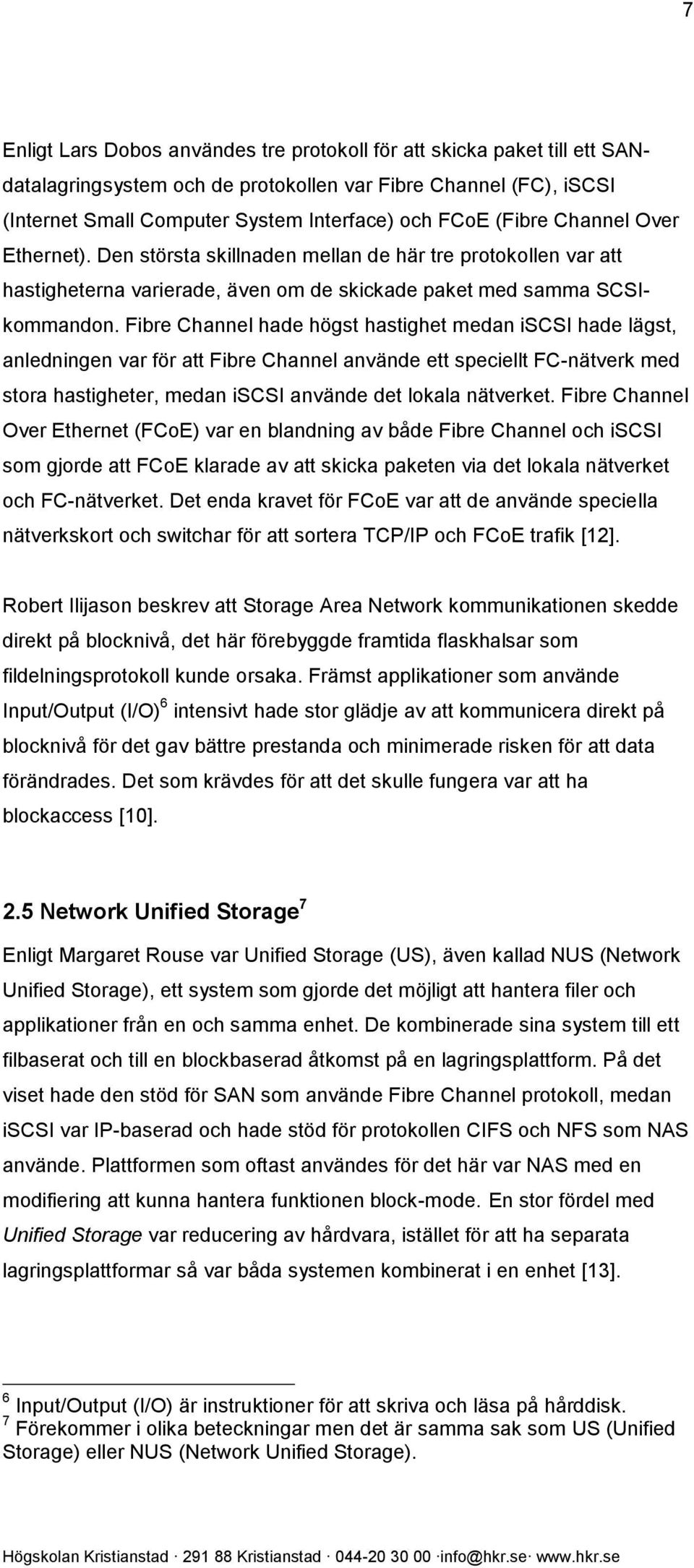 Fibre Channel hade högst hastighet medan iscsi hade lägst, anledningen var för att Fibre Channel använde ett speciellt FC-nätverk med stora hastigheter, medan iscsi använde det lokala nätverket.