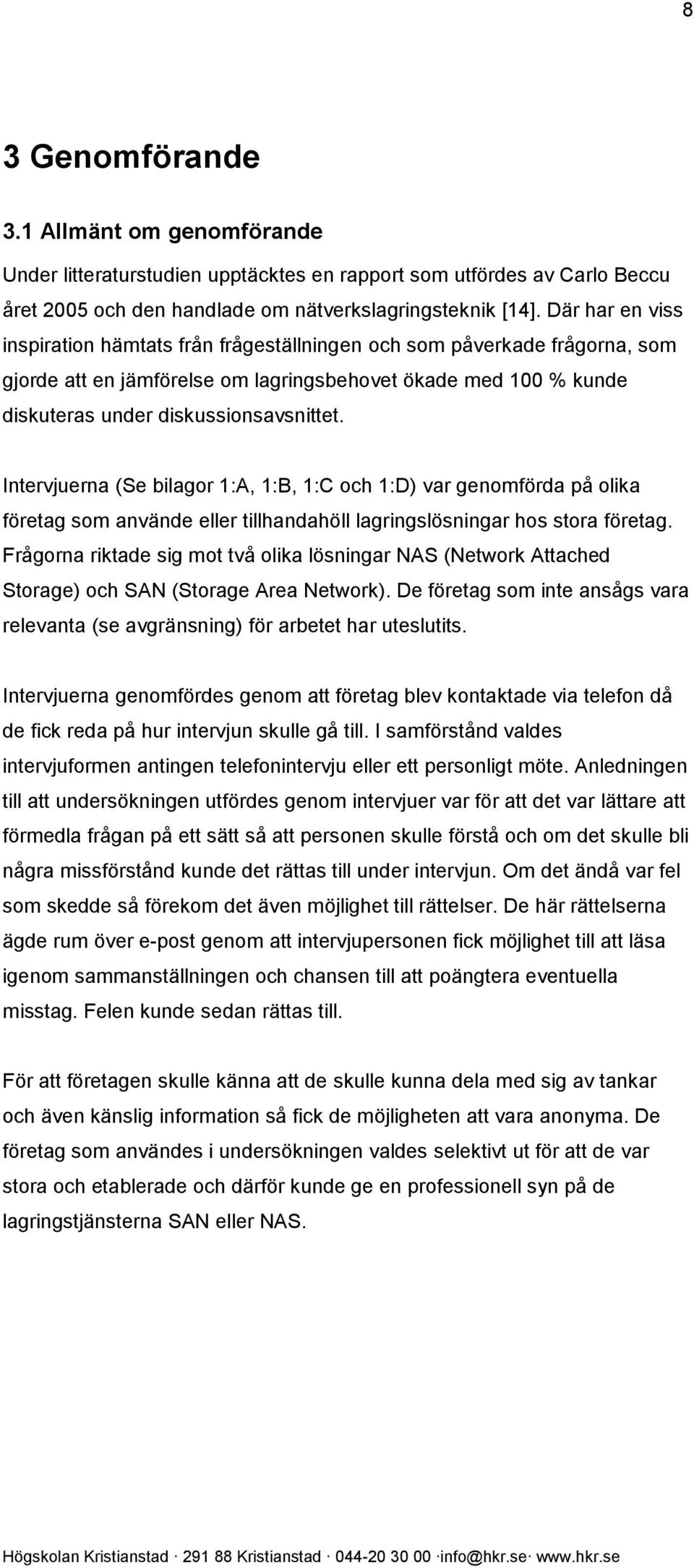 Intervjuerna (Se bilagor 1:A, 1:B, 1:C och 1:D) var genomförda på olika företag som använde eller tillhandahöll lagringslösningar hos stora företag.