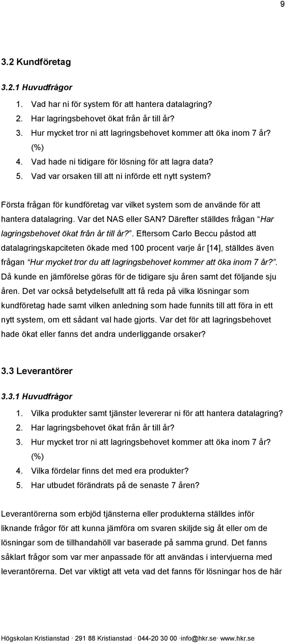 Första frågan för kundföretag var vilket system som de använde för att hantera datalagring. Var det NAS eller SAN? Därefter ställdes frågan Har lagringsbehovet ökat från år till år?