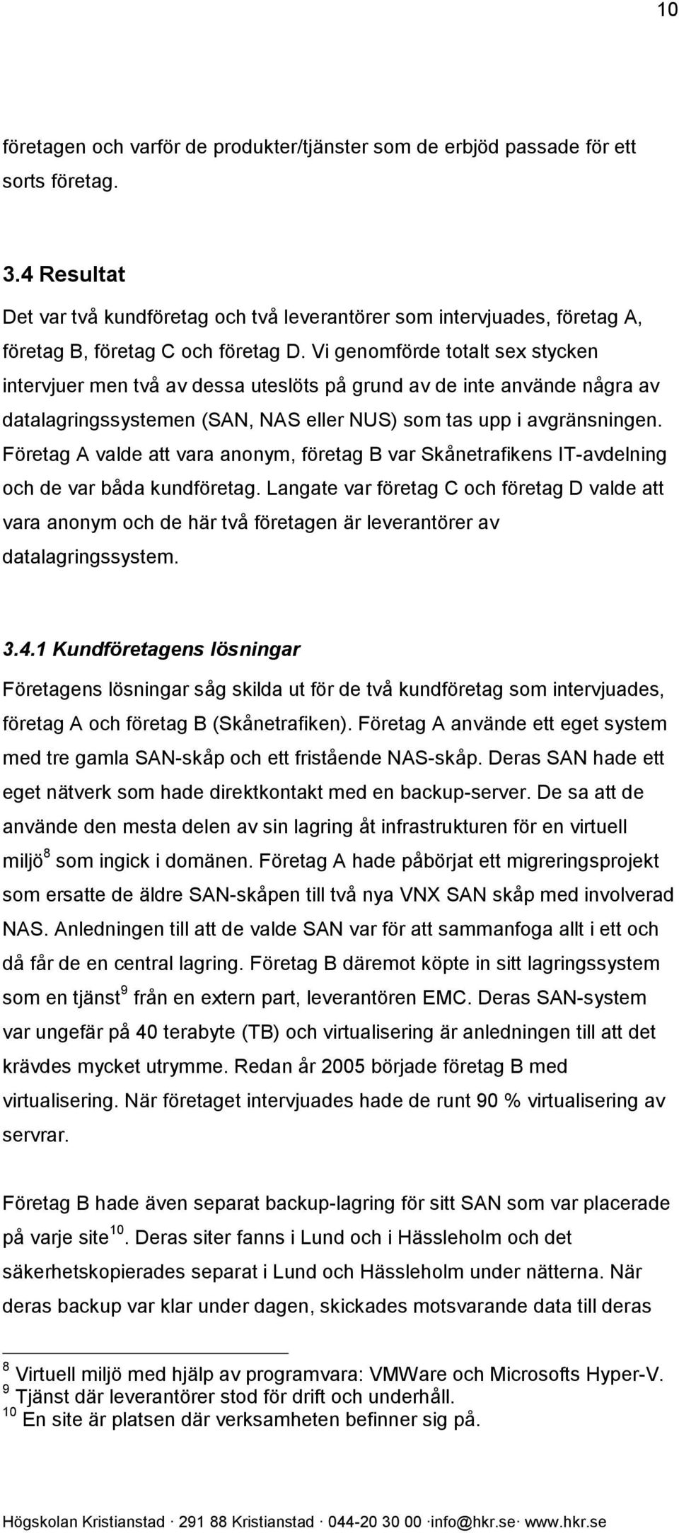 Vi genomförde totalt sex stycken intervjuer men två av dessa uteslöts på grund av de inte använde några av datalagringssystemen (SAN, NAS eller NUS) som tas upp i avgränsningen.