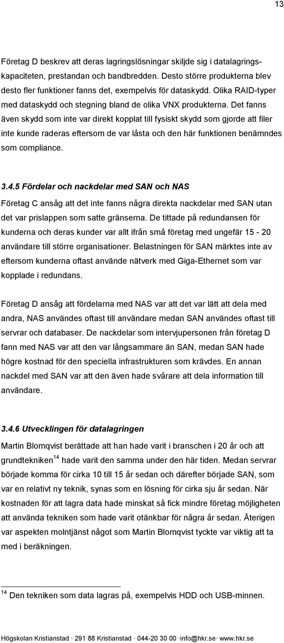 Det fanns även skydd som inte var direkt kopplat till fysiskt skydd som gjorde att filer inte kunde raderas eftersom de var låsta och den här funktionen benämndes som compliance. 3.4.