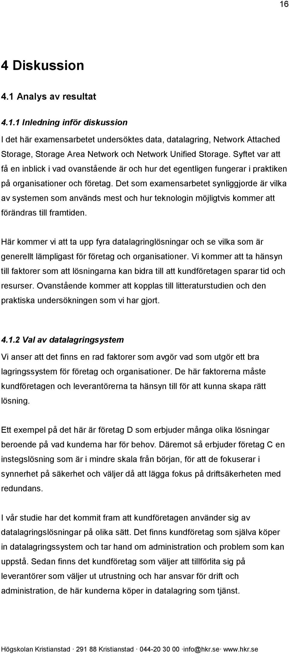 Det som examensarbetet synliggjorde är vilka av systemen som används mest och hur teknologin möjligtvis kommer att förändras till framtiden.