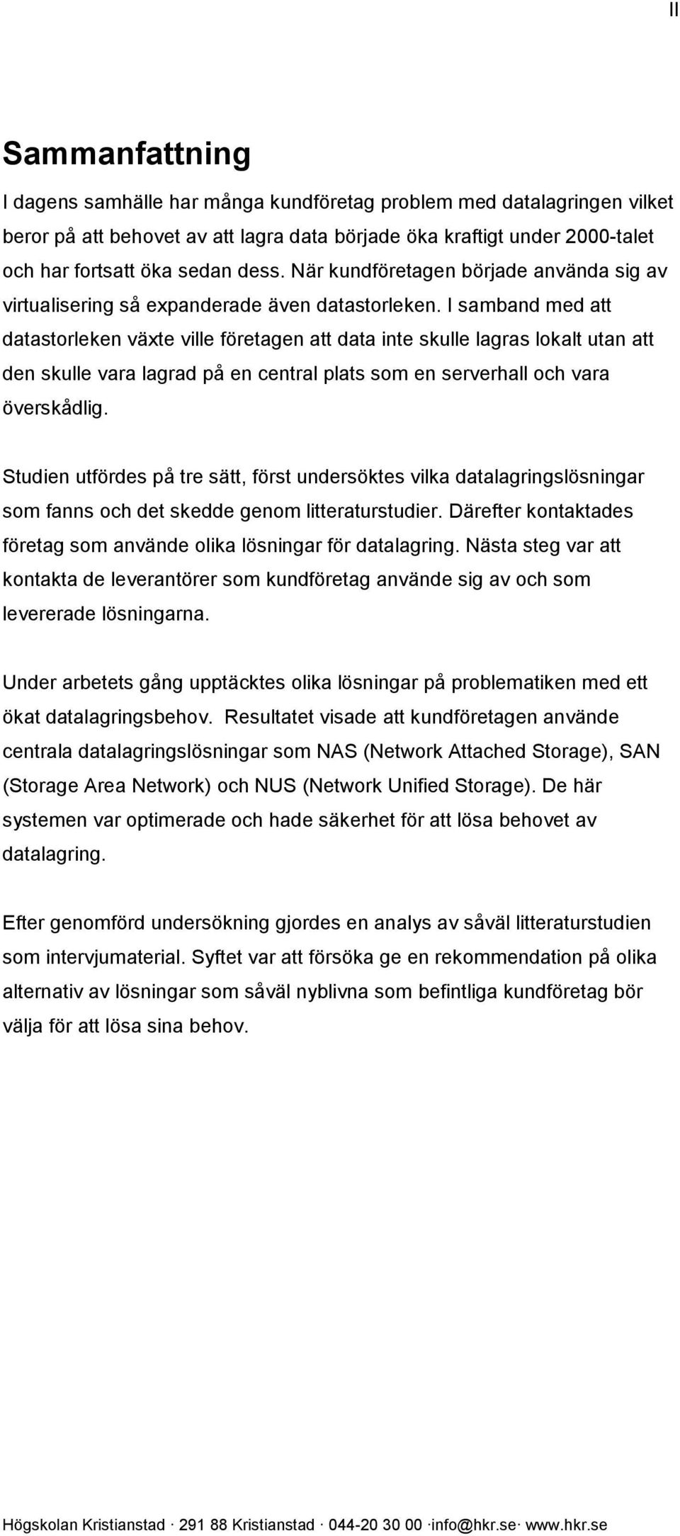 I samband med att datastorleken växte ville företagen att data inte skulle lagras lokalt utan att den skulle vara lagrad på en central plats som en serverhall och vara överskådlig.