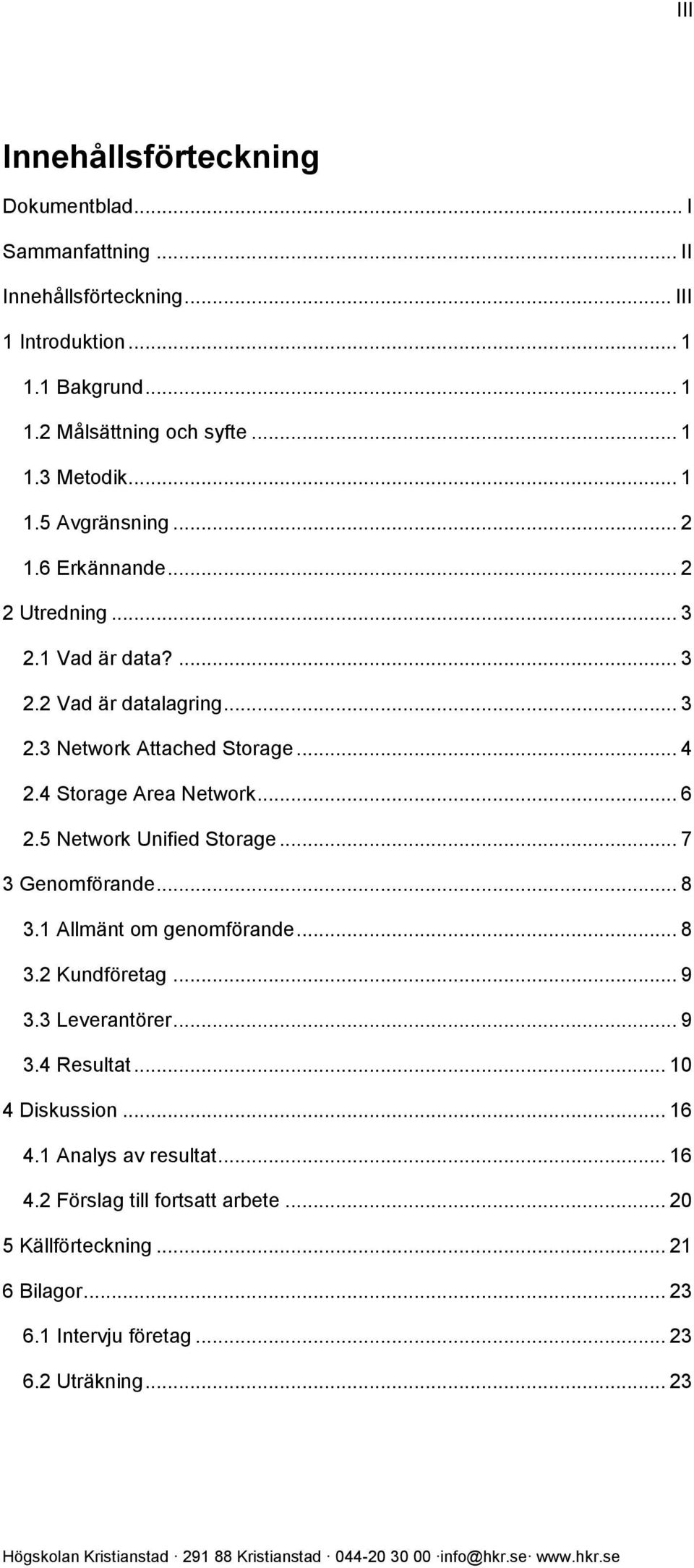 4 Storage Area Network... 6 2.5 Network Unified Storage... 7 3 Genomförande... 8 3.1 Allmänt om genomförande... 8 3.2 Kundföretag... 9 3.3 Leverantörer... 9 3.4 Resultat.