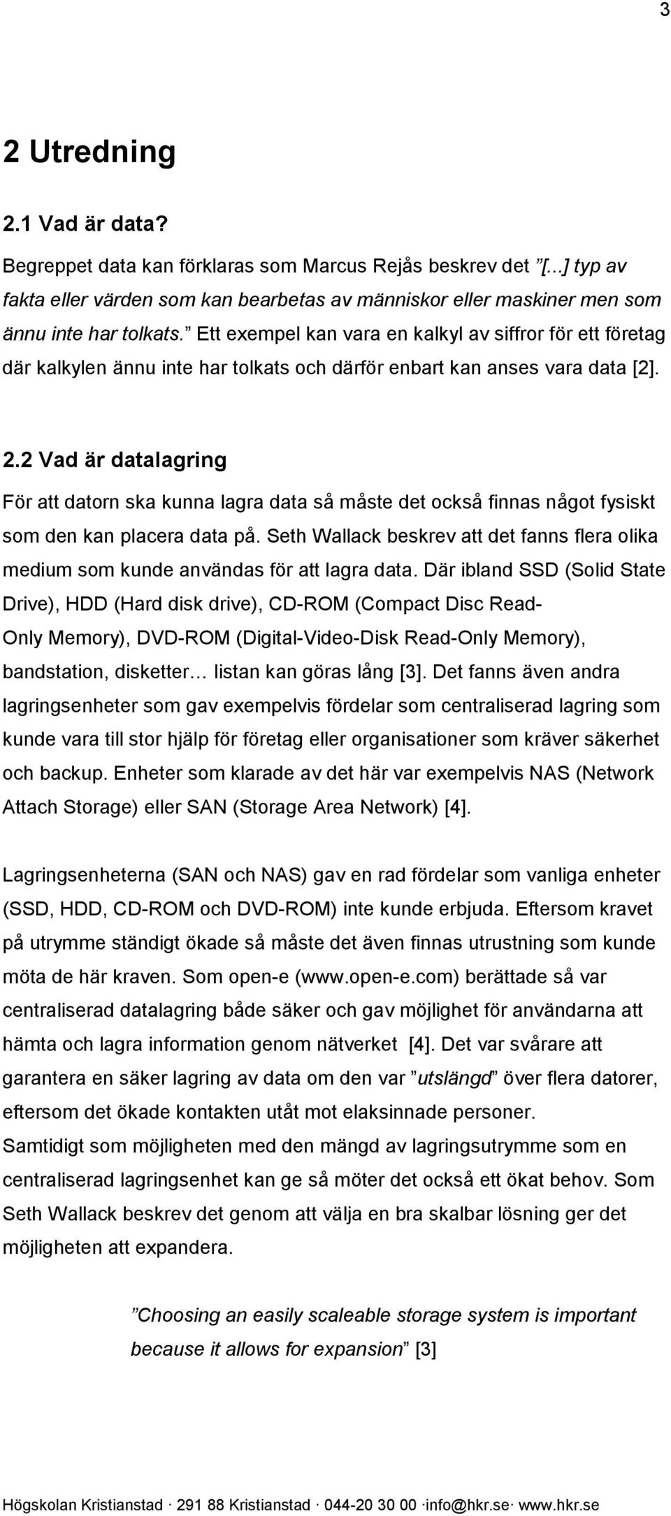 2 Vad är datalagring För att datorn ska kunna lagra data så måste det också finnas något fysiskt som den kan placera data på.