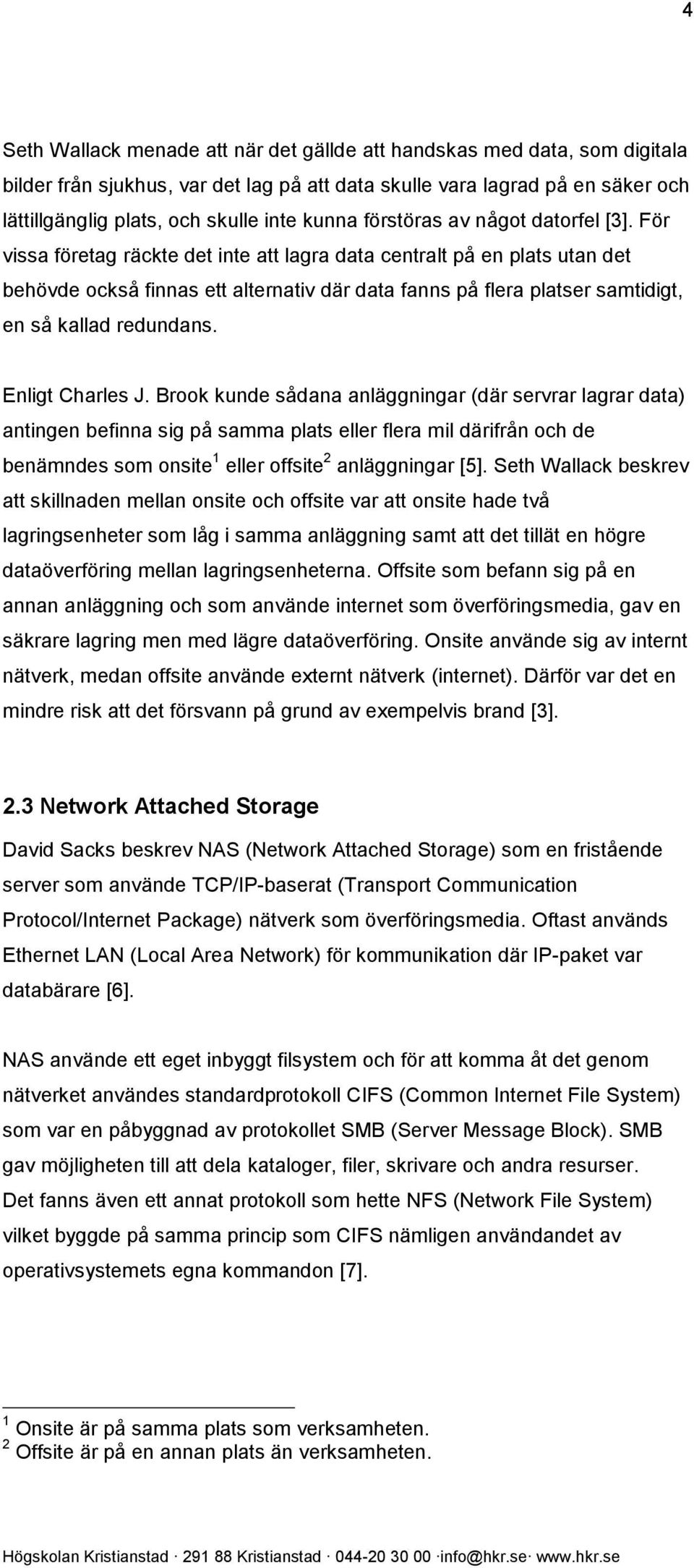 För vissa företag räckte det inte att lagra data centralt på en plats utan det behövde också finnas ett alternativ där data fanns på flera platser samtidigt, en så kallad redundans. Enligt Charles J.