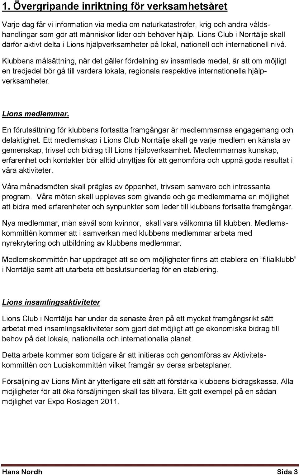 Klubbens målsättning, när det gäller fördelning av insamlade medel, är att om möjligt en tredjedel bör gå till vardera lokala, regionala respektive internationella hjälpverksamheter. Lions medlemmar.