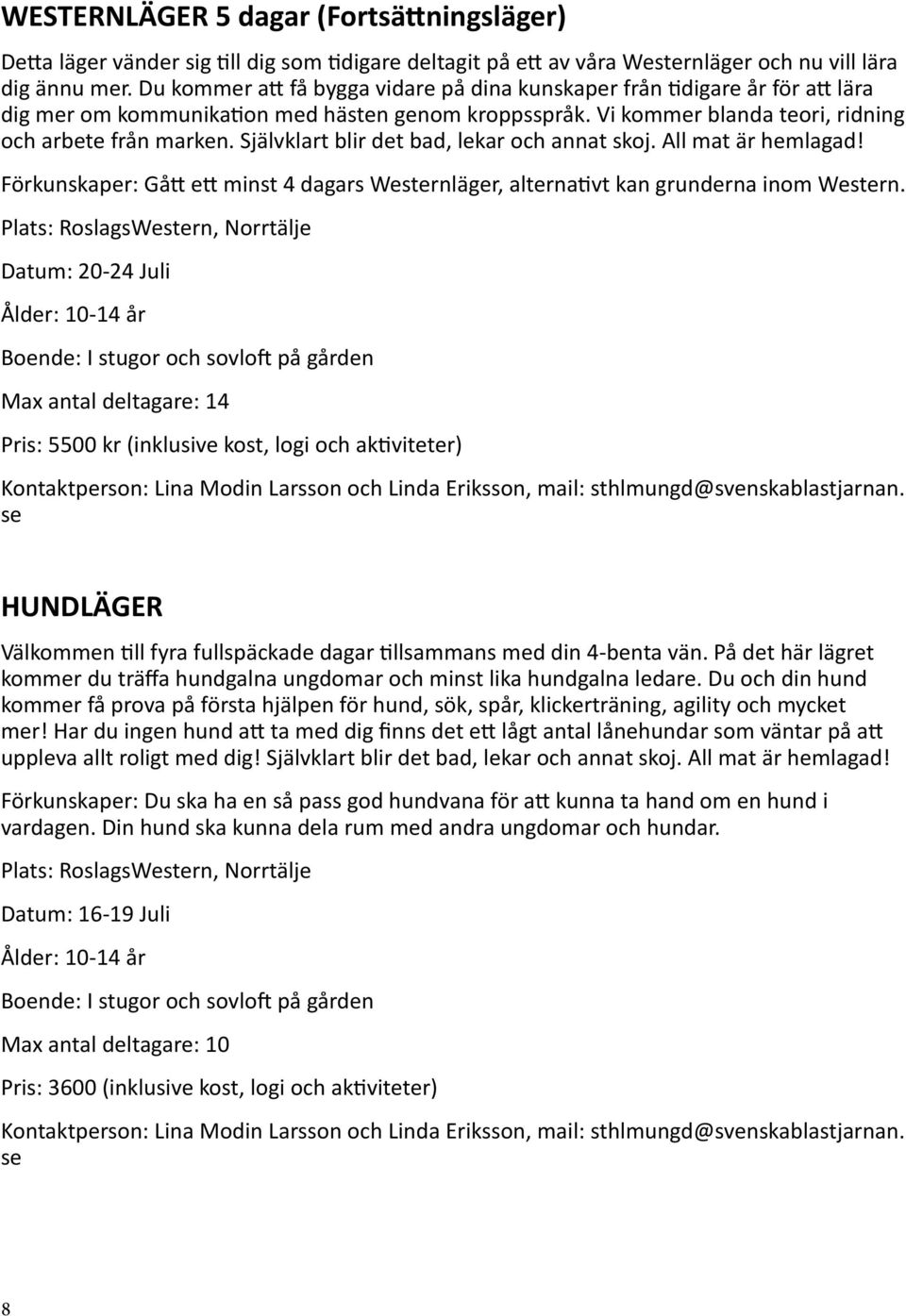 Självklart blir det bad, lekar och annat skoj. All mat är hemlagad! Förkunskaper: Gått ett minst 4 dagars Westernläger, alternativt kan grunderna inom Western.