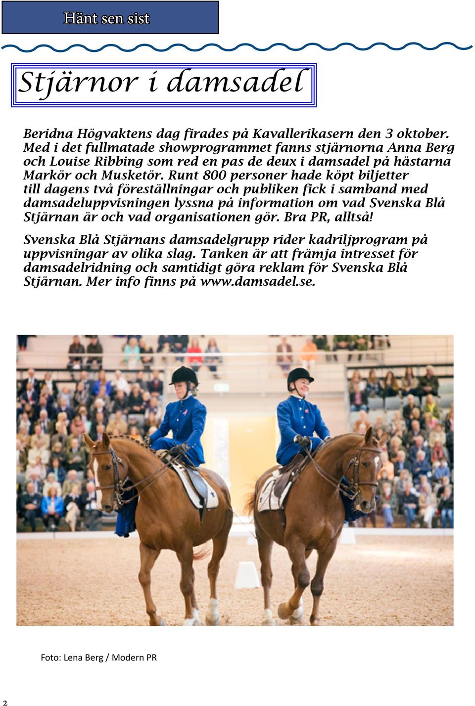 Runt 800 personer hade köpt biljetter till dagens två föreställningar och publiken fick i samband med damsadeluppvisningen lyssna på information om vad Svenska Blå Stjärnan är och