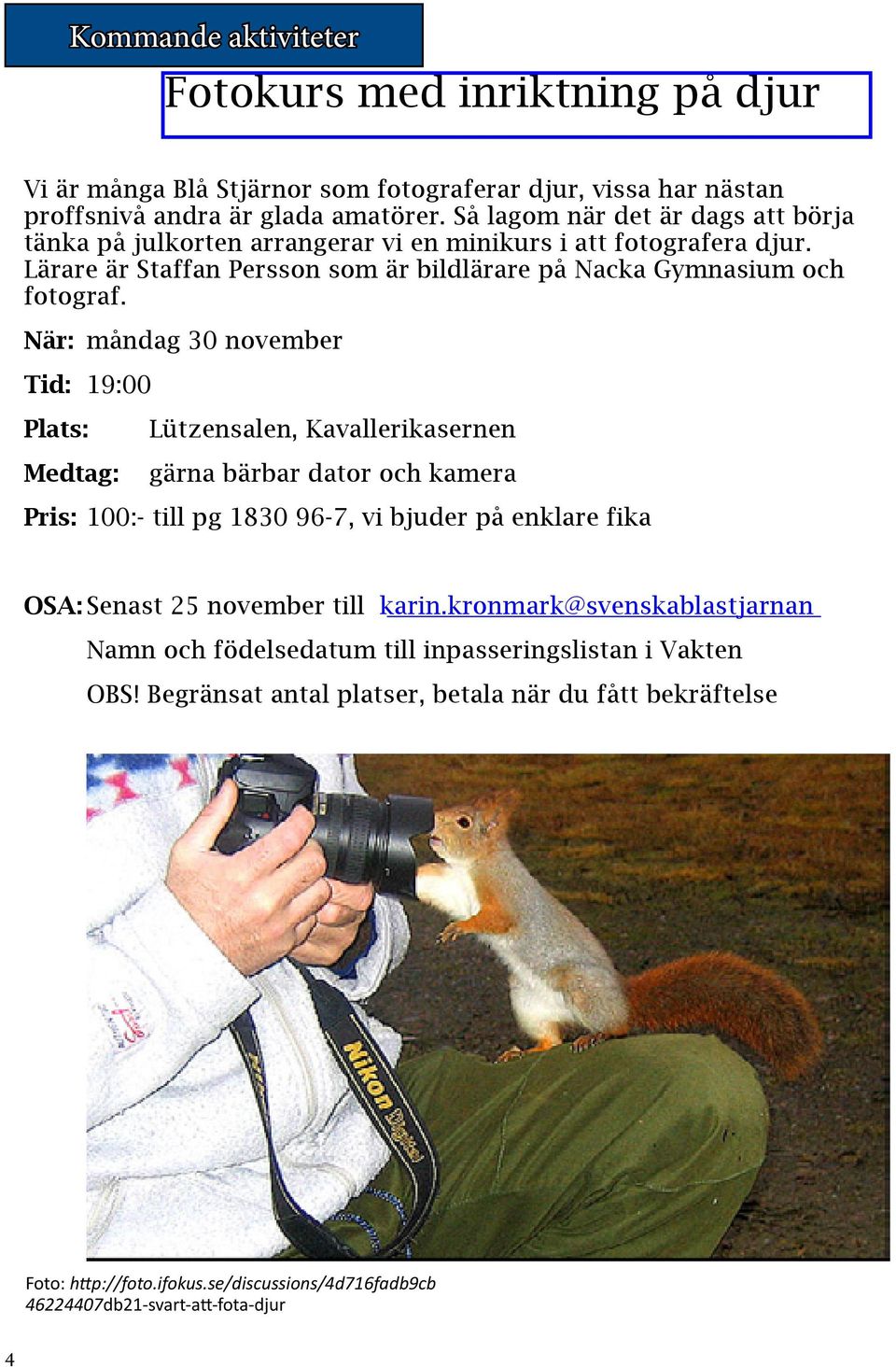 När: måndag 30 november Tid: 19:00 Plats: Medtag: Lützensalen, Kavallerikasernen gärna bärbar dator och kamera Pris: 100:- till pg 1830 96-7, vi bjuder på enklare fika OSA: Senast 25 november