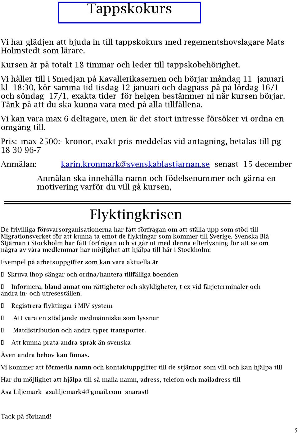 ni när kursen börjar. Tänk på att du ska kunna vara med på alla tillfällena. Vi kan vara max 6 deltagare, men är det stort intresse försöker vi ordna en omgång till.