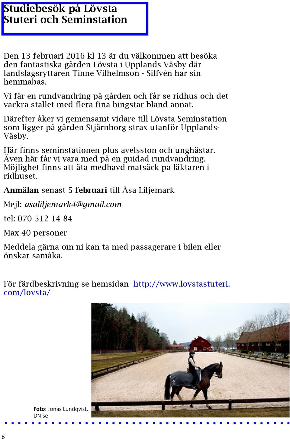 Därefter åker vi gemensamt vidare till Lövsta Seminstation som ligger på gården Stjärnborg strax utanför Upplands- Väsby. Här finns seminstationen plus avelsston och unghästar.