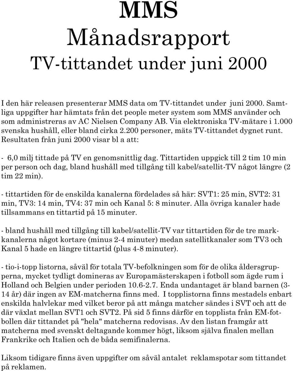 att: - 6,0 milj tittade på TV en genomsnittlig dag Tittartiden uppgick till 2 tim 10 min per person och dag, bland hushåll med tillgång till kabel/satellit-tv något längre (2 tim 22 min) -